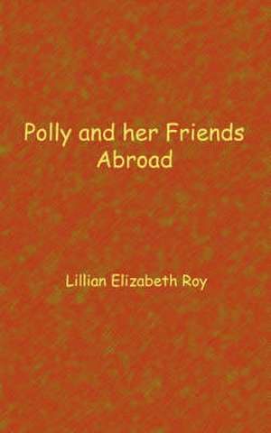 Polly and Her Friends Abroad de Lillian Elizabeth Roy