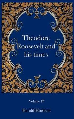 Theodore Roosevelt and his times de Harold Howland