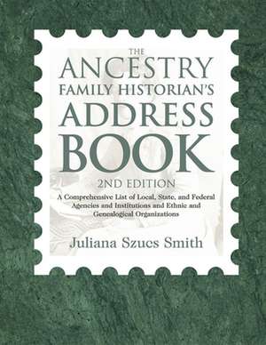 The Ancestry Family Historian's Address Book: A Comprehensive List of Local, State, and Federal Agencies and Institutions and Ethnic and Genealogical de Juliana Szucs Smith