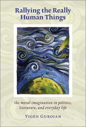 Rallying The Really Human Things: Moral Imagination In Politics Literature & Everyday Lif de Vigen Guroian