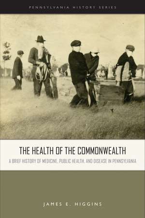 The Health of the Commonwealth – A Brief History of Medicine, Public Health, and Disease in Pennsylvania de James E. Higgins