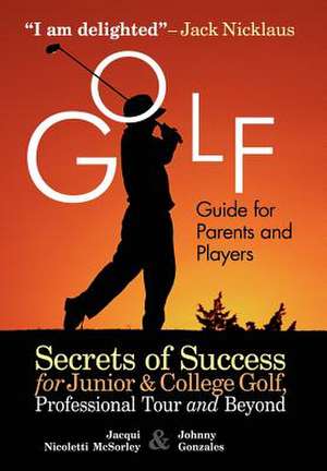 Golf Guide for Parents and Players: Secrets of Success for Junior and College Golf, the Pro Tour and Beyond de Jacqui McSorley