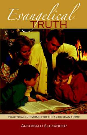 Evangelical Truth: Practical Sermons for the Christian Family de Archibald Alexander