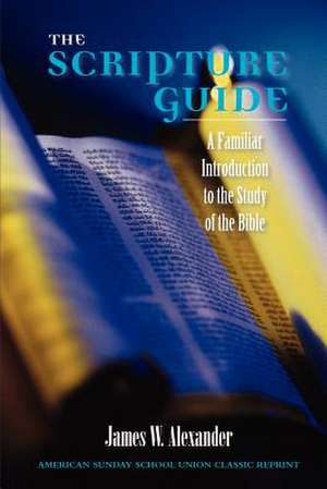 The Scripture Guide: A Familiar Introduction to the Study of the Bible de James W. Alexander