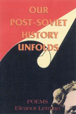 Our Post-Soviet History Unfolds: Poems de Eleanor Lerman