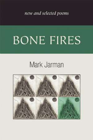 Bone Fires: New and Selected Poems de Mark Jarman