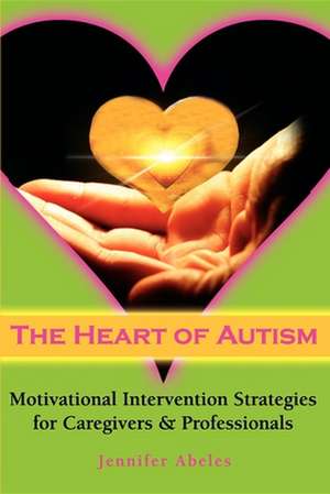 The Heart of Autism: Motivational Intervention Strategies for Caregivers &#38;Professionals de Jennifer Abeles