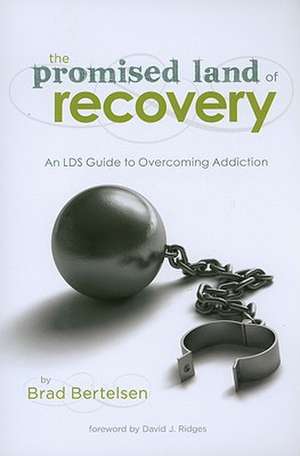 The Promised Land of Recovery: An LDS Guide to Overcoming Addiction de Brad Bertelsen