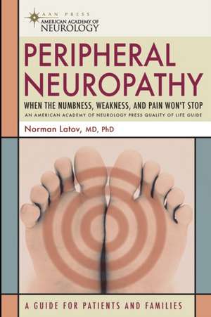 Peripheral Neuropathy: When the Numbness, Weakness and Pain Won't Stop de Norman Latov