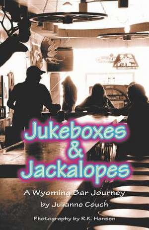 Jukeboxes & Jackalopes, a Wyoming Bar Journey de Julianne Couch