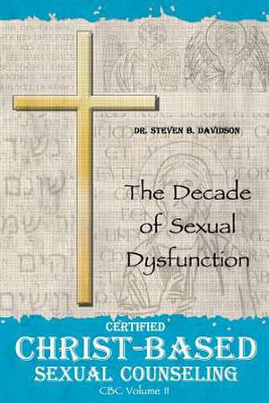 Certified Christ-Based Sexual Counseling: The Decade of Sexual Dysfunction de Steven B. Davidson