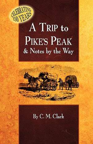 A Trip to Pike's Peak & Notes by the Way de Charles M. Clark