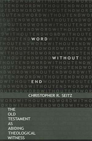 Word Without End: The Old Testament as Abiding Theological Witness de Christopher R. Seitz