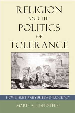 Religion and the Politics of Tolerance: How Christianity Builds Democracy de Marie A. Eisenstein