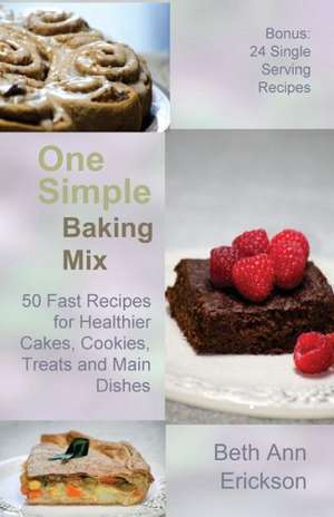 One Simple Baking Mix: 50 Fast Recipes for Healthier Cakes, Cookies, Treats and Main Dishes de Beth Ann Erickson