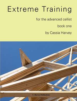 Extreme Training for the Advanced Cellist, Book One de Cassia Harvey