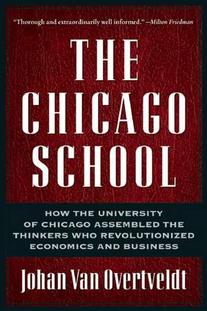 The Chicago School: How the University of Chicago Assembled the Thinkers Who Revolutionized Economics and Business de Johan Van Overtveldt