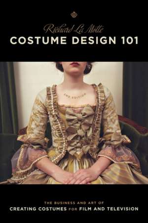 Costume Design 101 - 2nd Edition: The Business and Art of Creating Costumes for Film and Television de Richard Lamotte