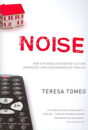 Noise: How Our Media-Saturated Culture Dominates Lives and Dismantles Families de Teresa Tomeo