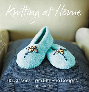 Knitting at Home: 60 Classics from Ella Rae Designs de Leanne Prouse