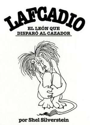 Lafcadio, el Leon Que Disparo al Cazador de Shel Silverstein