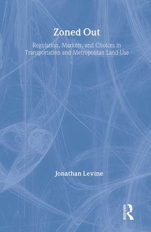 Zoned Out: Regulation, Markets, and Choices in Transportation and Metropolitan Land Use de Jonathan Levine