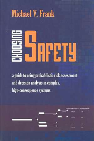 Choosing Safety: A Guide to Using Probabilistic Risk Assessment and Decision Analysis in Complex, High-Consequence Systems de Michael V. Frank