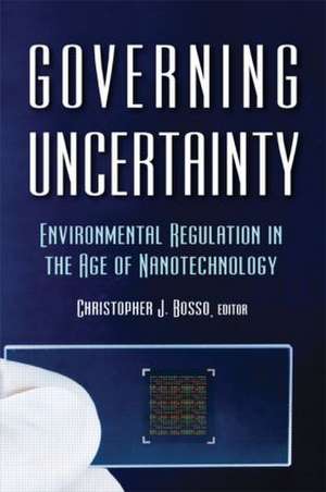 Governing Uncertainty: Environmental Regulation in the Age of Nanotechnology de Christopher Bosso