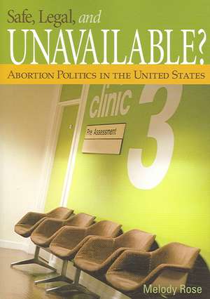 Safe, Legal, and Unavailable? Abortion Politics in the United States de Melody Rose