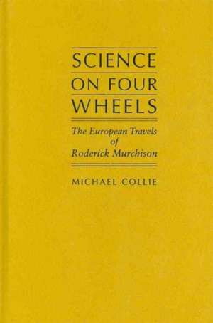 Science on Four Wheels: The European Travels of Roderick Murchison de Michael Collie