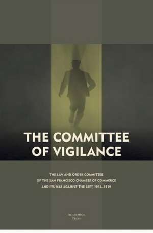 The Committee of Vigilance: The Law and Order Committee of the San Francisco Chamber of Commerce and Its War Against the Left, 1916 - 1919 de Steven C. Levi