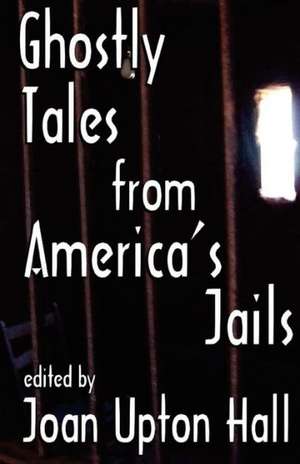 Ghostly Tales from America's Jails de Joan Upton Hall