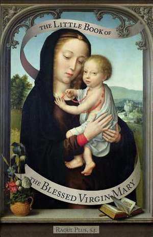 The Little Book of the Blessed Virgin Mary: Model of Christians, Cause of Our Joy de Raoul Plus