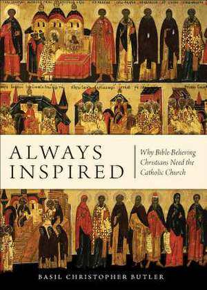 Always Inspired: Why Bible-Believing Christians Need the Catholic Church de Basil Christopher Butler