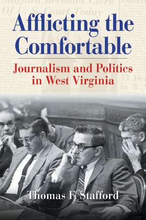 AFFLICTING THE COMFORTABLE: JOURNALISM AND POLITICS IN WEST VIRGINIA de THOMAS F. STAFFORD