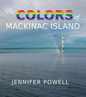 The Colors of Mackinac Island: A Unique Study of the Maritime Heritage of the Great Lakes from an Artist's Viewpoint de Jennifer Powell