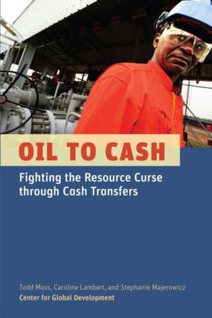 Oil to Cash: Fighting the Resource Curse through Cash Transfers de Todd Moss