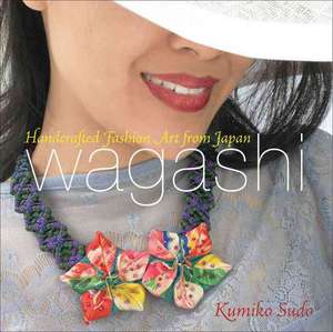 Wagashi: Handcrafted Fashion Art from Japan de Kumiko Sudo