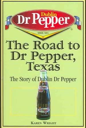 The Road to Dr Pepper, Texas: The Story of Dublin Dr Pepper de Karen Wright