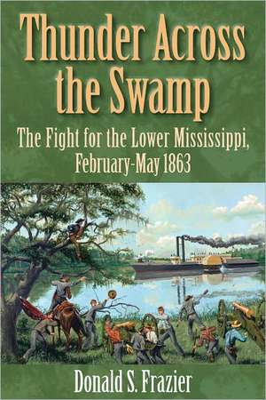 Thunder Across the Swamp: The Fight for the Lower Mississippi, February 1863-May 1863 de Donald S. Frazier