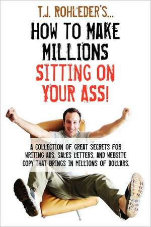 How to Make Millions Sitting on Your Ass! de T. J. Rohleder