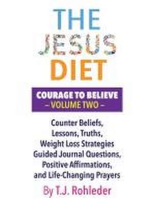 The Jesus Diet: Courage to Believe, Volume Two de T. J. Rohleder