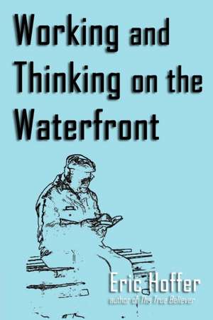 Working and Thinking on the Waterfront de Eric Hoffer