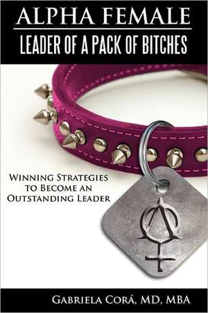 Alpha Female: Winning Strategies to Become an Outstanding Leader de Gabriela Cora MD