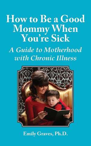 How to Be a Good Mommy When You're Sick de Emily Graves