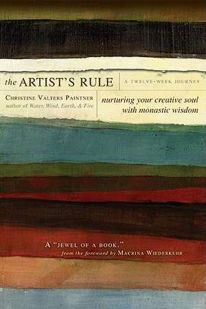 The Artist's Rule: Nurturing Your Creative Soul with Monastic Wisdom de Christine Valters Paintner