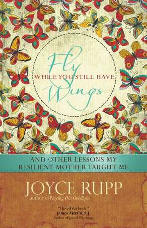 Fly While You Still Have Wings de Joyce Rupp