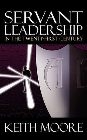 Servant Leadership in the Twenty-First Century de Keith Moore