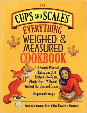 The Cups & Scales Everything Weighed & Measured Cookbook -7 Sample Plans of Eating & 300 Recipes - No Sugar, Wheat, Flour - With and Without Starches: Weighing & Measuring Food & Emotions de Anonymous Twelve Ste