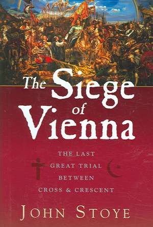 The Siege of Vienna: The Last Great Trial Between Cross & Crescent de John Stoye